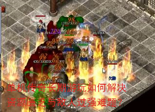 单机传奇长期游玩如何解决资源匮乏与敌人过强难题? 单机传奇长期游玩如何解决资源匮乏与敌人过强难题?