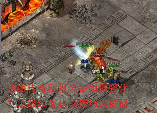 热血传奇私服装备如何强化?顶级装备获取技巧大揭秘 热血传奇私服装备如何强化?顶级装备获取技巧大揭秘