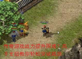 传奇游戏战力提升困难?高手支招教你轻松突破瓶颈 传奇游戏战力提升困难?高手支招教你轻松突破瓶颈