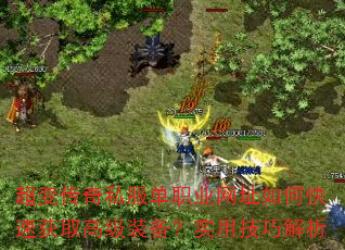 超变传奇私服单职业网址如何快速获取高级装备?实用技巧解析 超变传奇私服单职业网址如何快速获取高级装备?实用技巧解析