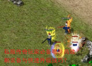 私服传奇玩家必备哪些高效刷装备与快速升级技巧? 私服传奇玩家必备哪些高效刷装备与快速升级技巧?