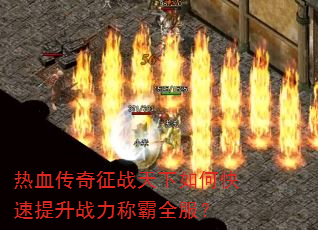 热血传奇征战天下如何快速提升战力称霸全服? 热血传奇征战天下如何快速提升战力称霸全服?