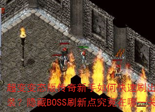 超变变态版传奇新手如何快速刷出终极神装?隐藏BOSS刷新点究竟在哪一关? 超变变态版传奇新手如何快速刷出终极神装?隐藏BOSS刷新点究竟在哪一关?