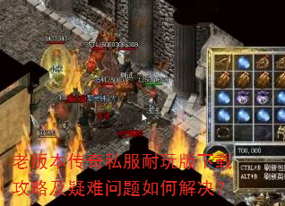 老版本传奇私服耐玩版下载攻略及疑难问题如何解决? 老版本传奇私服耐玩版下载攻略及疑难问题如何解决?