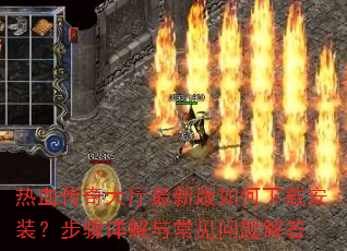 热血传奇大厅最新版如何下载安装?步骤详解与常见问题解答 热血传奇大厅最新版如何下载安装?步骤详解与常见问题解答
