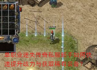 单职业迷失传奇私服新手如何快速提升战力与获取稀有装备? 单职业迷失传奇私服新手如何快速提升战力与获取稀有装备?