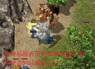 传奇私服合区后如何高效打宝并抢占BOSS刷新先机? 传奇私服合区后如何高效打宝并抢占BOSS刷新先机?