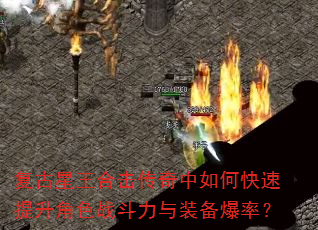 复古星王合击传奇中如何快速提升角色战斗力与装备爆率? 复古星王合击传奇中如何快速提升角色战斗力与装备爆率?