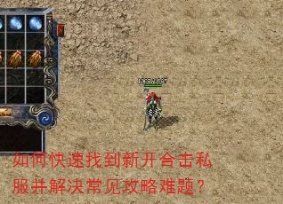 如何快速找到新开合击私服并解决常见攻略难题? 如何快速找到新开合击私服并解决常见攻略难题?