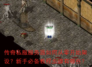 传奇私服服务器如何从零开始架设?新手必备教程步骤有哪些? 传奇私服服务器如何从零开始架设?新手必备教程步骤有哪些?