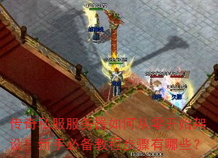 传奇私服服务器如何从零开始架设?新手必备教程步骤有哪些? 传奇私服服务器如何从零开始架设?新手必备教程步骤有哪些?