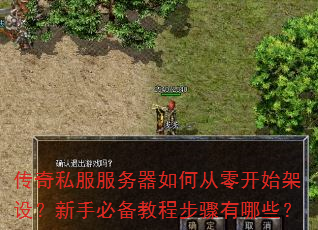 传奇私服服务器如何从零开始架设?新手必备教程步骤有哪些? 传奇私服服务器如何从零开始架设?新手必备教程步骤有哪些?