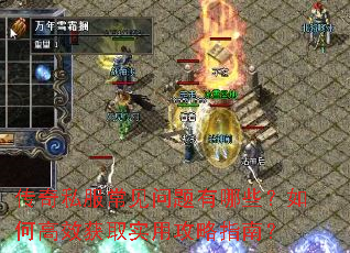 传奇私服常见问题有哪些?如何高效获取实用攻略指南? 传奇私服常见问题有哪些?如何高效获取实用攻略指南?