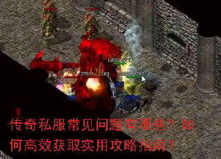 传奇私服常见问题有哪些?如何高效获取实用攻略指南? 传奇私服常见问题有哪些?如何高效获取实用攻略指南?