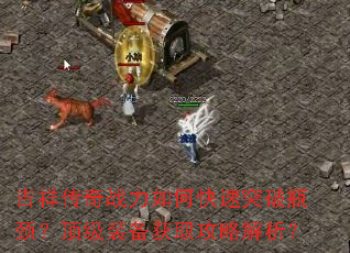 吉祥传奇战力如何快速突破瓶颈?顶级装备获取攻略解析? 吉祥传奇战力如何快速突破瓶颈?顶级装备获取攻略解析?