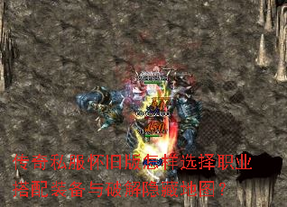 传奇私服怀旧版怎样选择职业搭配装备与破解隐藏地图? 传奇私服怀旧版怎样选择职业搭配装备与破解隐藏地图?