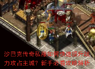 沙巴克传奇私服如何快速提升战力攻占主城?新手必看攻略解析 沙巴克传奇私服如何快速提升战力攻占主城?新手必看攻略解析