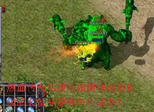 热血传奇私服中如何快速刷到极品装备并提升角色战力? 热血传奇私服中如何快速刷到极品装备并提升角色战力?
