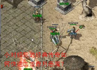 小时候玩的经典传奇如何快速击败赤月恶魔? 小时候玩的经典传奇如何快速击败赤月恶魔?