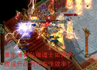 重生传奇私服道士如何快速提升战力与刷怪效率? 重生传奇私服道士如何快速提升战力与刷怪效率?