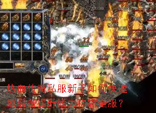 热血传奇私服新手如何快速刷装备提升战力称霸全服? 热血传奇私服新手如何快速刷装备提升战力称霸全服?