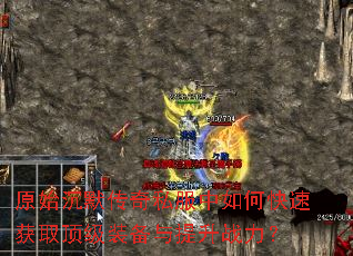 原始沉默传奇私服中如何快速获取顶级装备与提升战力? 原始沉默传奇私服中如何快速获取顶级装备与提升战力?