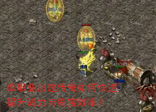 单职业加速传奇如何快速提升战力与刷宝效率? 单职业加速传奇如何快速提升战力与刷宝效率?
