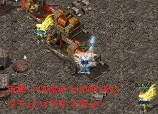 单职业加速传奇如何快速提升战力与刷宝效率? 单职业加速传奇如何快速提升战力与刷宝效率?