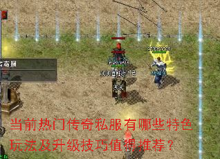 当前热门传奇私服有哪些特色玩法及升级技巧值得推荐? 当前热门传奇私服有哪些特色玩法及升级技巧值得推荐?