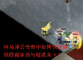 神马浮云传奇中如何快速解锁隐藏坐骑与秘境关卡? 神马浮云传奇中如何快速解锁隐藏坐骑与秘境关卡?