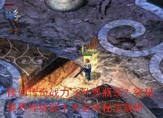 修仙传奇战力飞升遇瓶颈?突破境界桎梏的十大逆天秘法解析 修仙传奇战力飞升遇瓶颈?突破境界桎梏的十大逆天秘法解析