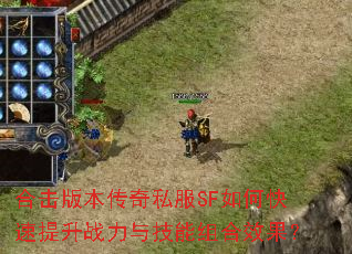合击版本传奇私服SF如何快速提升战力与技能组合效果? 合击版本传奇私服SF如何快速提升战力与技能组合效果?