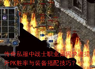 传奇私服中战士职业如何快速提升PK胜率与装备搭配技巧? 传奇私服中战士职业如何快速提升PK胜率与装备搭配技巧?