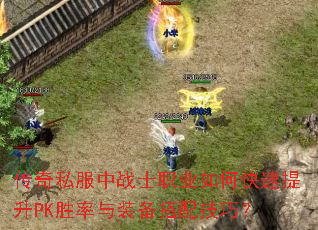 传奇私服中战士职业如何快速提升PK胜率与装备搭配技巧? 传奇私服中战士职业如何快速提升PK胜率与装备搭配技巧?