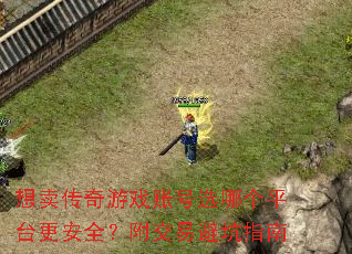想卖传奇游戏账号选哪个平台更安全?附交易避坑指南 想卖传奇游戏账号选哪个平台更安全?附交易避坑指南
