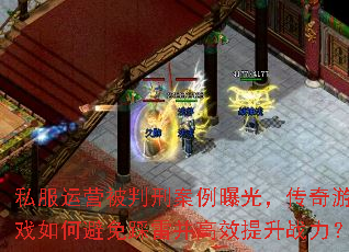 私服运营被判刑案例曝光,传奇游戏如何避免踩雷并高效提升战力? 私服运营被判刑案例曝光,传奇游戏如何避免踩雷并高效提升战力?