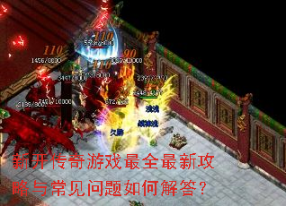 新开传奇游戏最全最新攻略与常见问题如何解答? 新开传奇游戏最全最新攻略与常见问题如何解答?