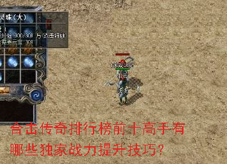 合击传奇排行榜前十高手有哪些独家战力提升技巧? 合击传奇排行榜前十高手有哪些独家战力提升技巧?