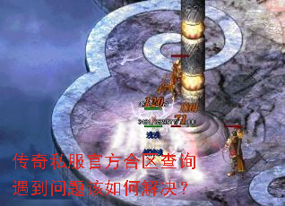 传奇私服官方合区查询遇到问题该如何解决? 传奇私服官方合区查询遇到问题该如何解决?