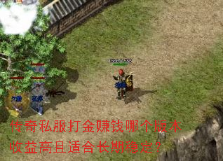 传奇私服打金赚钱哪个版本收益高且适合长期稳定? 传奇私服打金赚钱哪个版本收益高且适合长期稳定?