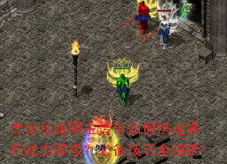 传奇私服霸主传奇如何快速提升战力等级?必备技巧全解析 传奇私服霸主传奇如何快速提升战力等级?必备技巧全解析