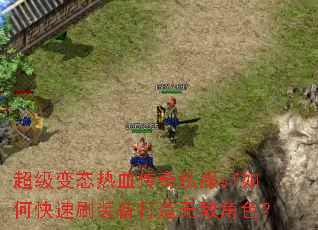 超级变态热血传奇私服sf如何快速刷装备打造无敌角色? 超级变态热血传奇私服sf如何快速刷装备打造无敌角色?