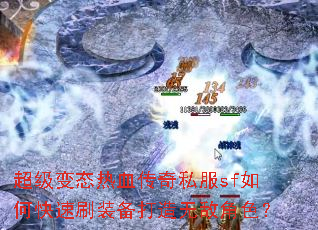 超级变态热血传奇私服sf如何快速刷装备打造无敌角色? 超级变态热血传奇私服sf如何快速刷装备打造无敌角色?