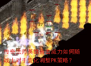 传奇法师英雄合击威力如何随战士对手变化调整PK策略? 传奇法师英雄合击威力如何随战士对手变化调整PK策略?
