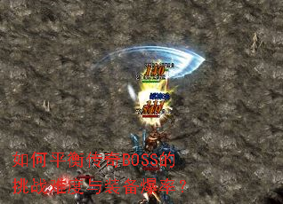 如何平衡传奇BOSS的挑战难度与装备爆率? 如何平衡传奇BOSS的挑战难度与装备爆率?