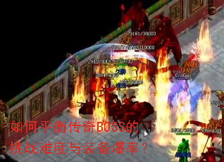 如何平衡传奇BOSS的挑战难度与装备爆率? 如何平衡传奇BOSS的挑战难度与装备爆率?