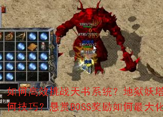 如何高效挑战天书系统?地狱妖塔通关有何技巧?悬赏BOSS奖励如何最大化? 如何高效挑战天书系统?地狱妖塔通关有何技巧?悬赏BOSS奖励如何最大化?