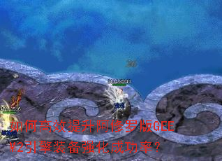 如何高效提升阿修罗版GEEM2引擎装备强化成功率? 如何高效提升阿修罗版GEEM2引擎装备强化成功率?