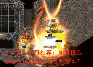 十大良心传奇推荐:如何挑选最适合长期游玩的经典版本? 十大良心传奇推荐:如何挑选最适合长期游玩的经典版本?