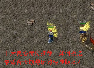 十大良心传奇推荐:如何挑选最适合长期游玩的经典版本? 十大良心传奇推荐:如何挑选最适合长期游玩的经典版本?